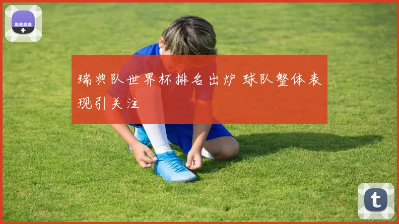瑞典队世界杯排名出炉 球队整体表现引关注