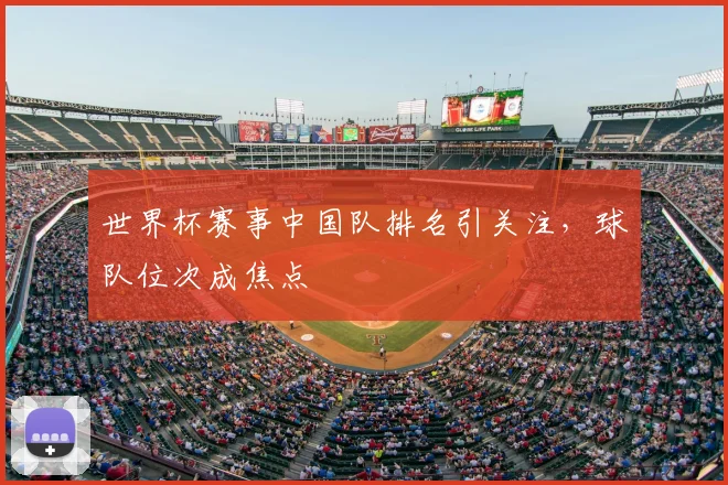 世界杯赛事中国队排名引关注，球队位次成焦点