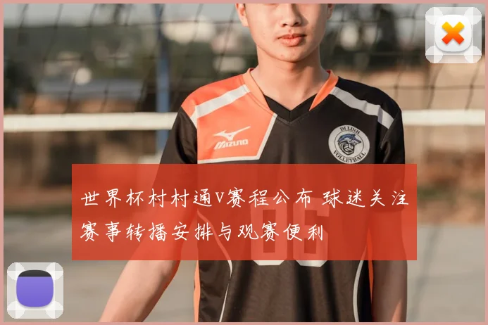 世界杯村村通v赛程公布 球迷关注赛事转播安排与观赛便利