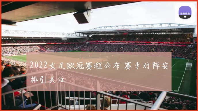 2022女足欧冠赛程公布 赛季对阵安排引关注