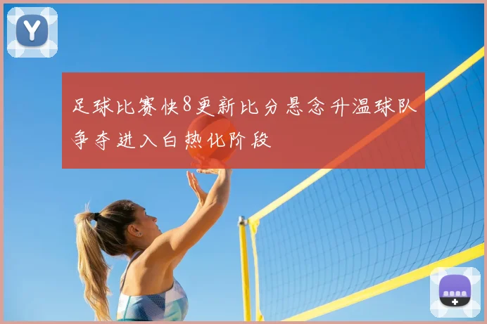足球比赛快8更新比分悬念升温球队争夺进入白热化阶段