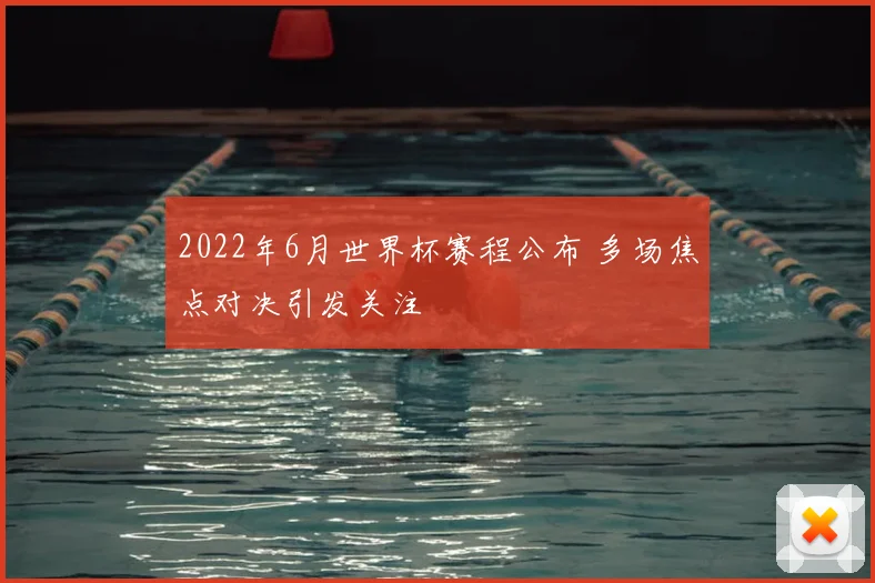 2022年6月世界杯赛程公布 多场焦点对决引发关注