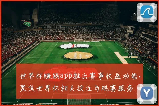 世界杯赚钱app推出赛事收益功能，聚焦世界杯相关投注与观赛服务