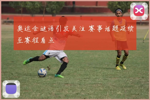 奥运会谜语引发关注 赛事话题延续至赛程看点