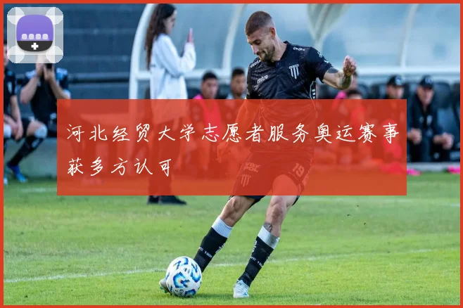 河北经贸大学志愿者服务奥运赛事获多方认可