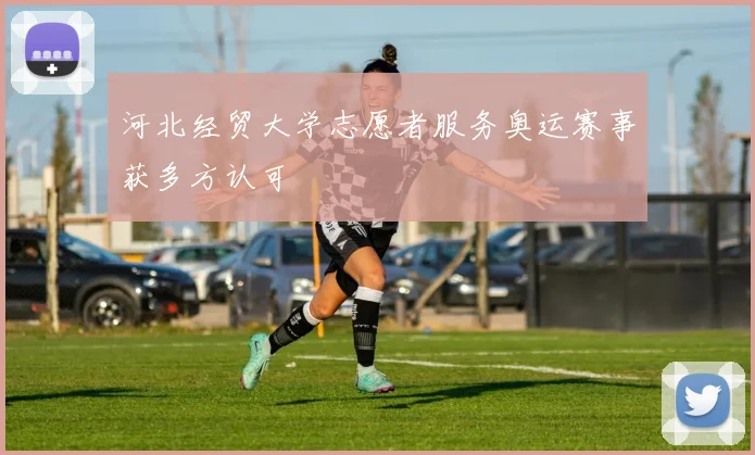 河北经贸大学志愿者服务奥运赛事获多方认可