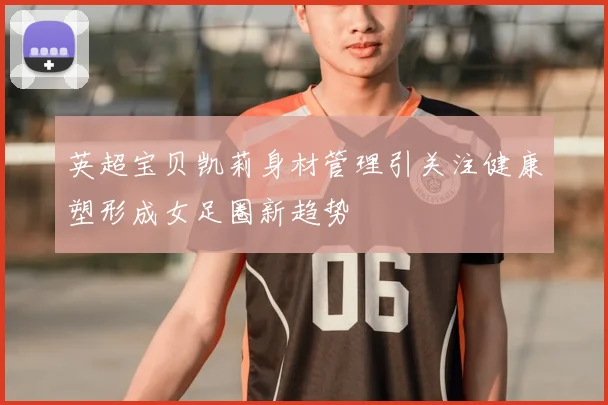 英超宝贝凯莉身材管理引关注健康塑形成女足圈新趋势