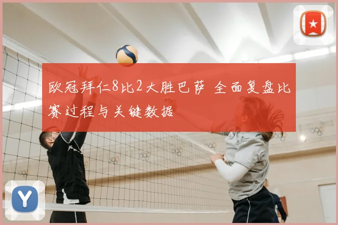 欧冠拜仁8比2大胜巴萨 全面复盘比赛过程与关键数据