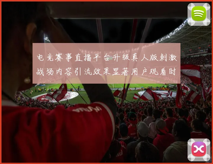 电竞赛事直播平台升级真人版刺激战场内容引流效果显著用户观看时长提升