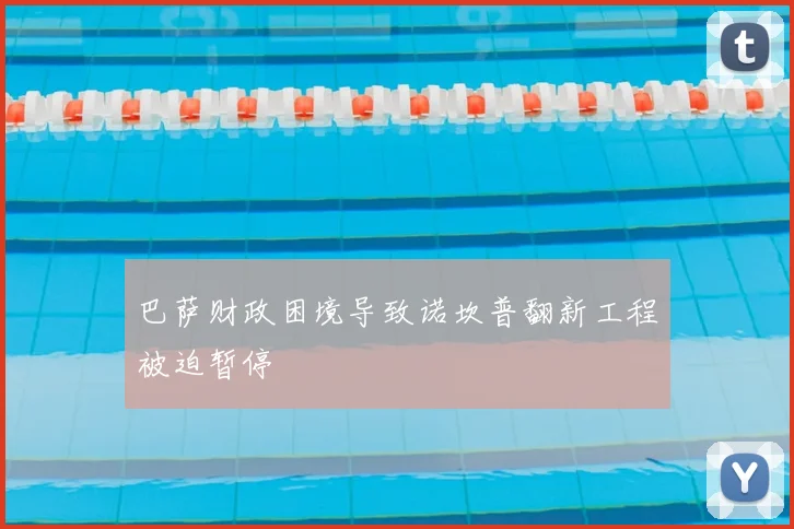 巴萨财政困境导致诺坎普翻新工程被迫暂停