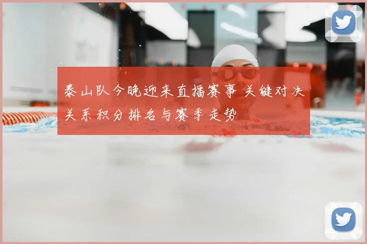 泰山队今晚迎来直播赛事 关键对决关系积分排名与赛季走势
