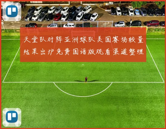 天堂队对阵亚洲球队美国赛场较量结果出炉免费国语版观看渠道整理