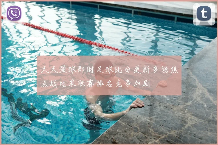 天天盈球即时足球比分更新多场焦点战结果联赛排名竞争加剧