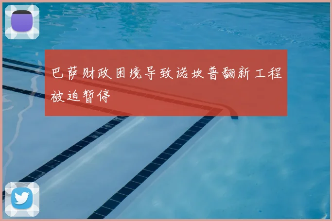 巴萨财政困境导致诺坎普翻新工程被迫暂停