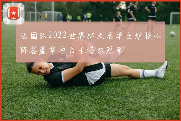 法国队2022世界杯大名单出炉核心阵容豪华冲击卡塔尔冠军