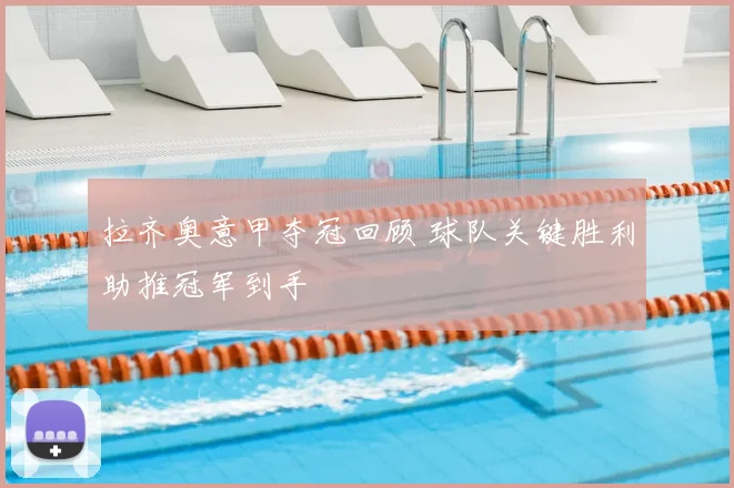 拉齐奥意甲夺冠回顾 球队关键胜利助推冠军到手