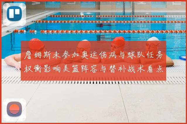 詹姆斯未参加奥运伤病与球队任务权衡影响美篮阵容与替补战术看点