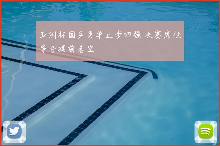 亚洲杯国乒男单止步四强 决赛席位争夺提前落空